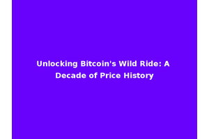 Unlocking Bitcoin's Wild Ride: A Decade of Price History