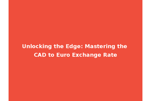 Unlocking the Edge: Mastering the CAD to Euro Exchange Rate