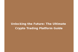 Unlocking the Future: The Ultimate Crypto Trading Platform Guide