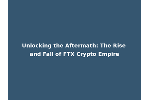 Unlocking the Aftermath: The Rise and Fall of FTX Crypto Empire