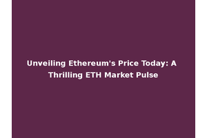 Unveiling Ethereum's Price Today: A Thrilling ETH Market Pulse