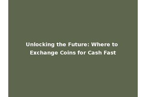 Unlocking the Future: Where to Exchange Coins for Cash Fast