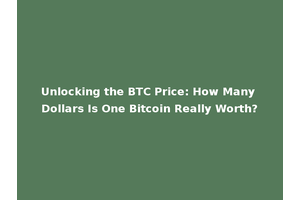 Unlocking the BTC Price: How Many Dollars Is One Bitcoin Really Worth?