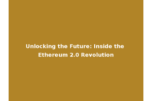 Unlocking the Future: Inside the Ethereum 2.0 Revolution