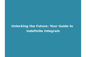 Unlocking the Future: Your Guide to Indefinite Integrals