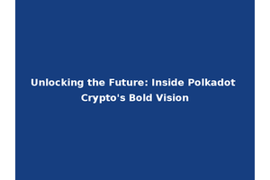 Unlocking the Future: Inside Polkadot Crypto's Bold Vision