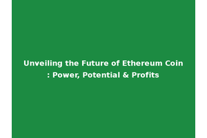 Unveiling the Future of Ethereum Coin: Power, Potential & Profits