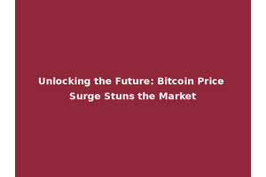 Unlocking the Future: Bitcoin Price Surge Stuns the Market