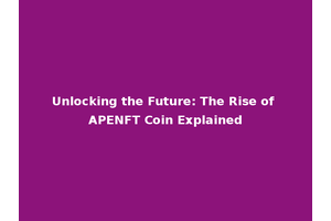 Unlocking the Future: The Rise of APENFT Coin Explained