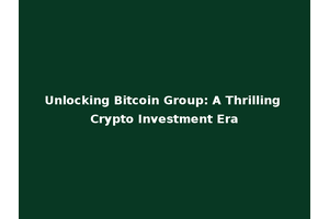 Unlocking Bitcoin Group: A Thrilling Crypto Investment Era