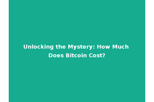 Unlocking the Mystery: How Much Does Bitcoin Cost?