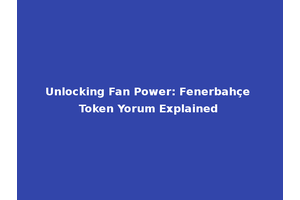 Unlocking Fan Power: Fenerbahçe Token Yorum Explained