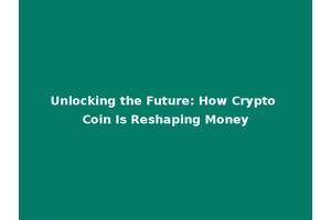 Unlocking the Future: How Crypto Coin Is Reshaping Money