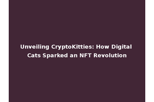 Unveiling CryptoKitties: How Digital Cats Sparked an NFT Revolution