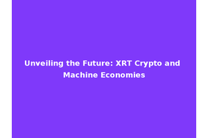 Unveiling the Future: XRT Crypto and Machine Economies
