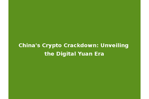 China's Crypto Crackdown: Unveiling the Digital Yuan Era