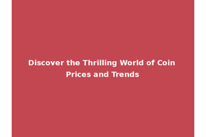 Discover the Thrilling World of Coin Prices and Trends