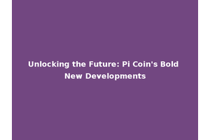 Unlocking the Future: Pi Coin's Bold New Developments