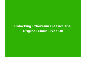 Unlocking Ethereum Classic: The Original Chain Lives On