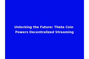 Unlocking the Future: Theta Coin Powers Decentralized Streaming