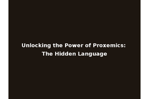 Unlocking the Power of Proxemics: The Hidden Language