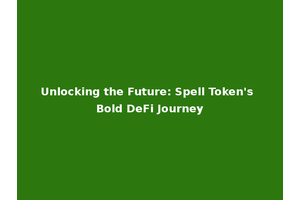 Unlocking the Future: Spell Token's Bold DeFi Journey
