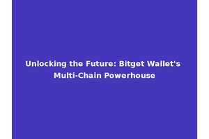 Unlocking the Future: Bitget Wallet's Multi-Chain Powerhouse