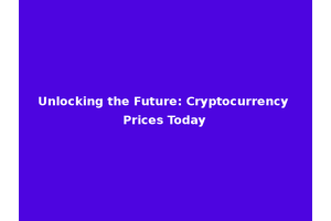 Unlocking the Future: Cryptocurrency Prices Today