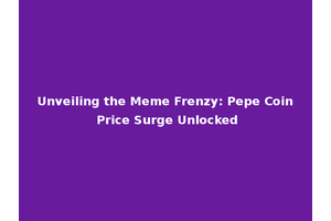 Unveiling the Meme Frenzy: Pepe Coin Price Surge Unlocked