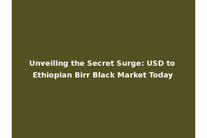 Unveiling the Secret Surge: USD to Ethiopian Birr Black Market Today