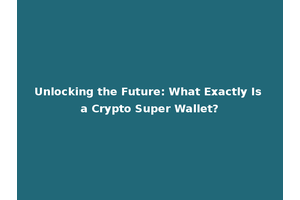 Unlocking the Future: What Exactly Is a Crypto Super Wallet?