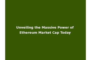 Unveiling the Massive Power of Ethereum Market Cap Today