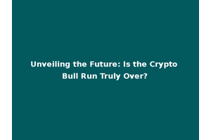 Unveiling the Future: Is the Crypto Bull Run Truly Over?