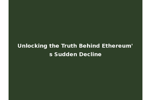 Unlocking the Truth Behind Ethereum's Sudden Decline