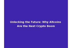 Unlocking the Future: Why Altcoins Are the Next Crypto Boom