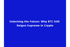 Unlocking the Future: Why BTC Still Reigns Supreme in Crypto