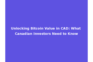 Unlocking Bitcoin Value in CAD: What Canadian Investors Need to Know