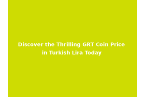 Discover the Thrilling GRT Coin Price in Turkish Lira Today