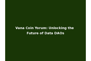 Vana Coin Yorum: Unlocking the Future of Data DAOs