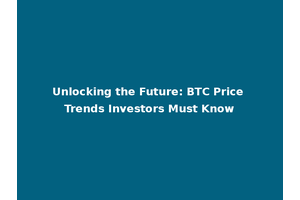 Unlocking the Future: BTC Price Trends Investors Must Know