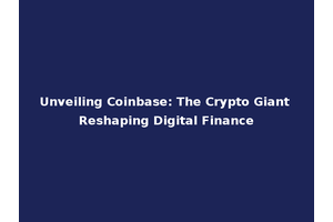 Unveiling Coinbase: The Crypto Giant Reshaping Digital Finance
