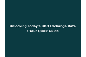 Unlocking Today's BDO Exchange Rate: Your Quick Guide