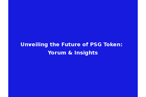 Unveiling the Future of PSG Token: Yorum & Insights