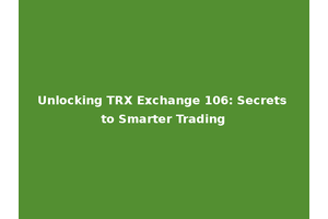 Unlocking TRX Exchange 106: Secrets to Smarter Trading
