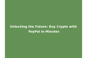 Unlocking the Future: Buy Crypto with PayPal in Minutes