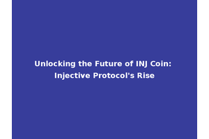 Unlocking the Future of INJ Coin: Injective Protocol's Rise