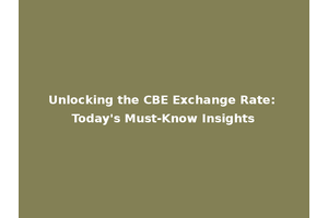 Unlocking the CBE Exchange Rate: Today's Must-Know Insights
