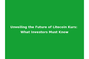 Unveiling the Future of Litecoin Kurs: What Investors Must Know