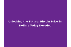Unlocking the Future: Bitcoin Price in Dollars Today Decoded