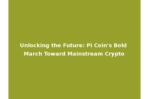 Unlocking the Future: Pi Coin's Bold March Toward Mainstream Crypto